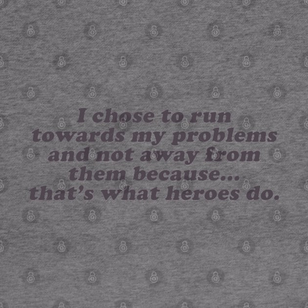 I chose to run towards my problems because that's what heroes do by beunstoppable